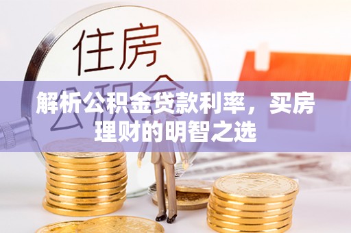 云岩解析公积金贷款利率，买房理财的明智之选
