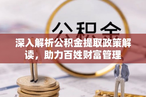 云岩深入解析公积金提取政策解读，助力百姓财富管理