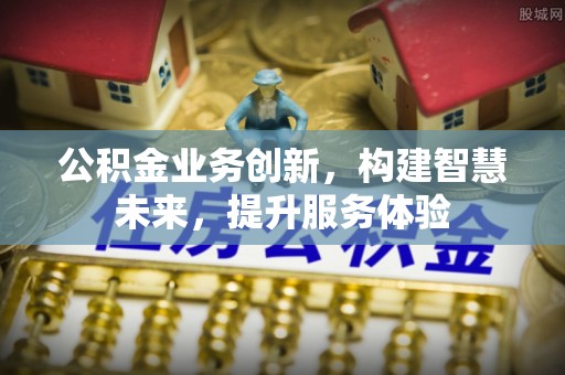 云岩公积金业务创新，构建智慧未来，提升服务体验