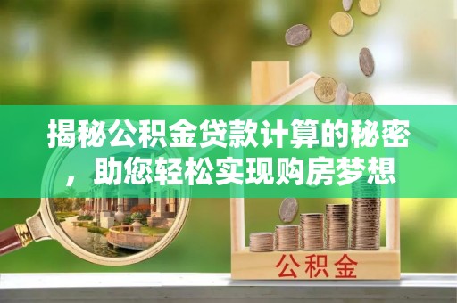 云岩揭秘公积金贷款计算的秘密，助您轻松实现购房梦想
