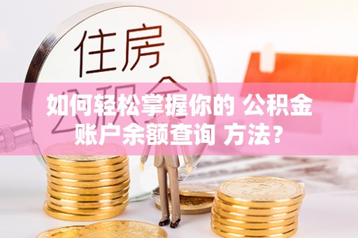 云岩如何轻松掌握你的 公积金账户余额查询 方法？