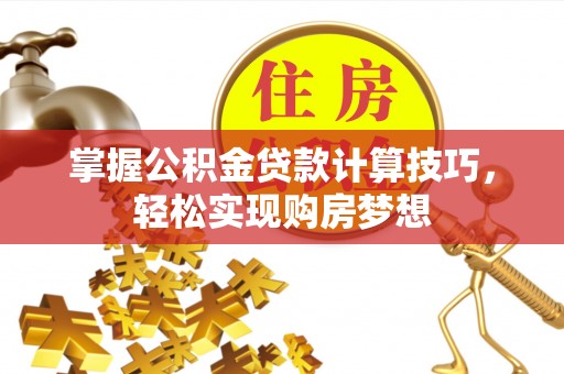 云岩掌握公积金贷款计算技巧，轻松实现购房梦想