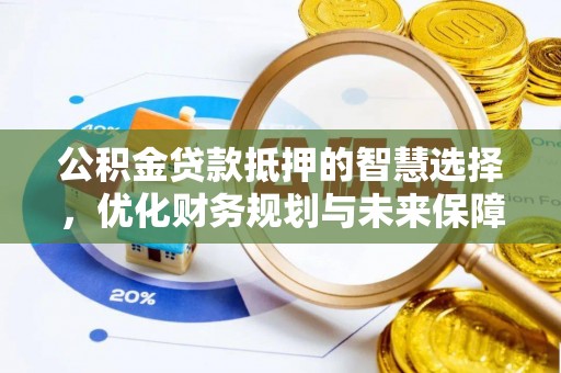云岩公积金贷款抵押的智慧选择，优化财务规划与未来保障