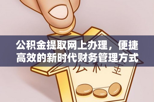 云岩公积金提取网上办理，便捷高效的新时代财务管理方式