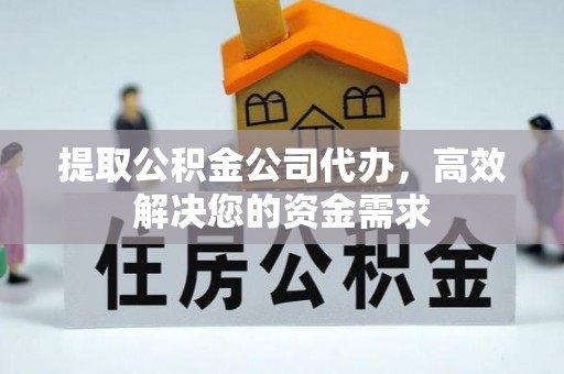 云岩提取公积金公司代办，高效解决您的资金需求