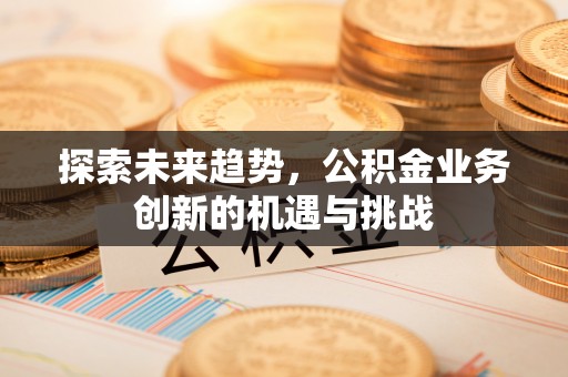 云岩探索未来趋势，公积金业务创新的机遇与挑战