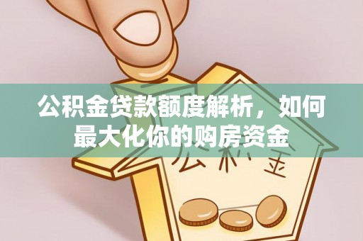 云岩公积金贷款额度解析，如何最大化你的购房资金