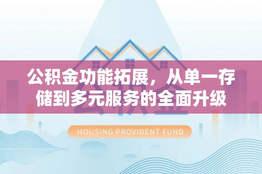 云岩公积金功能拓展，从单一存储到多元服务的全面升级