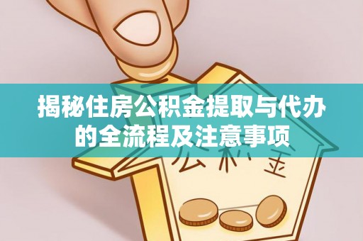 云岩揭秘住房公积金提取与代办的全流程及注意事项