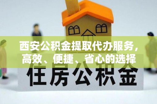 云岩西安公积金提取代办服务，高效、便捷、省心的选择