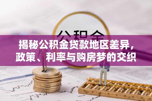 云岩揭秘公积金贷款地区差异，政策、利率与购房梦的交织
