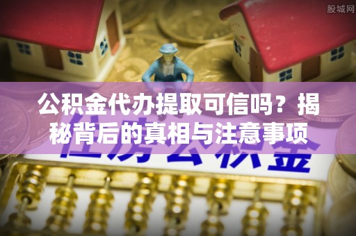云岩公积金代办提取可信吗？揭秘背后的真相与注意事项