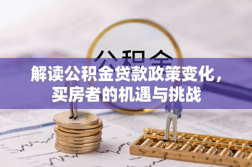 云岩解读公积金贷款政策变化，买房者的机遇与挑战