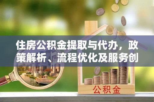 云岩住房公积金提取与代办，政策解析、流程优化及服务创新