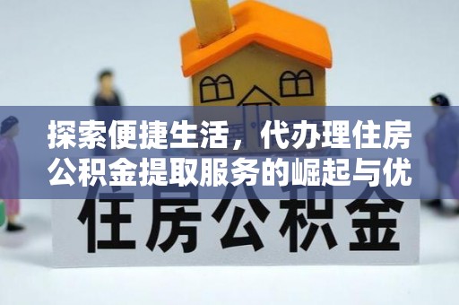 云岩探索便捷生活，代办理住房公积金提取服务的崛起与优势
