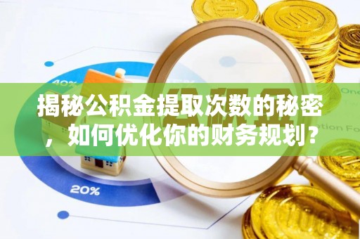 云岩揭秘公积金提取次数的秘密，如何优化你的财务规划？