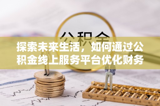 云岩探索未来生活，如何通过公积金线上服务平台优化财务管理