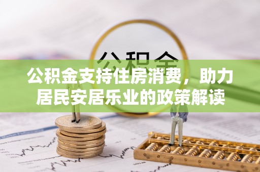 云岩公积金支持住房消费，助力居民安居乐业的政策解读