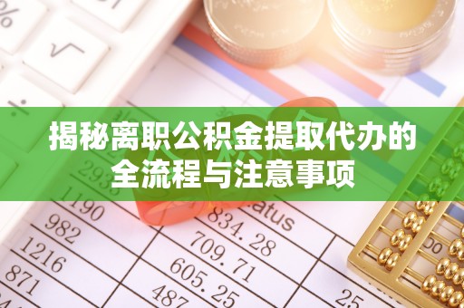 云岩揭秘离职公积金提取代办的全流程与注意事项
