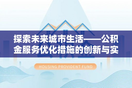 云岩探索未来城市生活——公积金服务优化措施的创新与实践