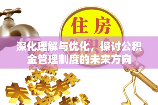 云岩深化理解与优化，探讨公积金管理制度的未来方向