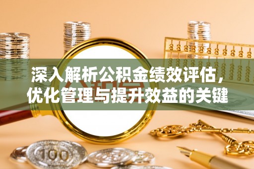 云岩深入解析公积金绩效评估，优化管理与提升效益的关键路径