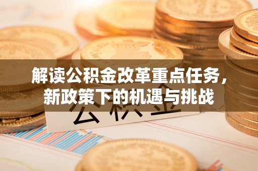 云岩解读公积金改革重点任务，新政策下的机遇与挑战