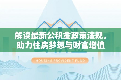 云岩解读最新公积金政策法规，助力住房梦想与财富增值