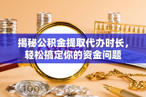 云岩揭秘公积金提取代办时长，轻松搞定你的资金问题