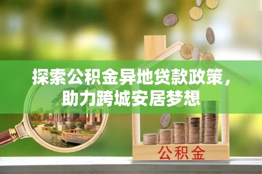 云岩探索公积金异地贷款政策，助力跨城安居梦想