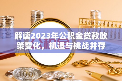 云岩解读2023年公积金贷款政策变化，机遇与挑战并存