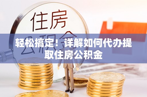 云岩轻松搞定！详解如何代办提取住房公积金