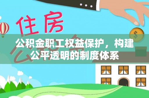 云岩公积金职工权益保护，构建公平透明的制度体系