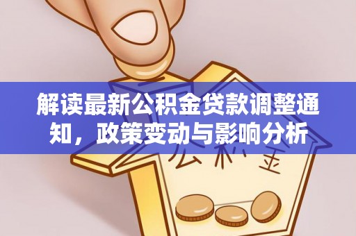 云岩解读最新公积金贷款调整通知，政策变动与影响分析