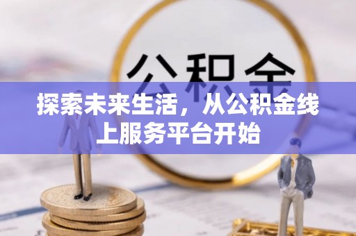 云岩探索未来生活，从公积金线上服务平台开始