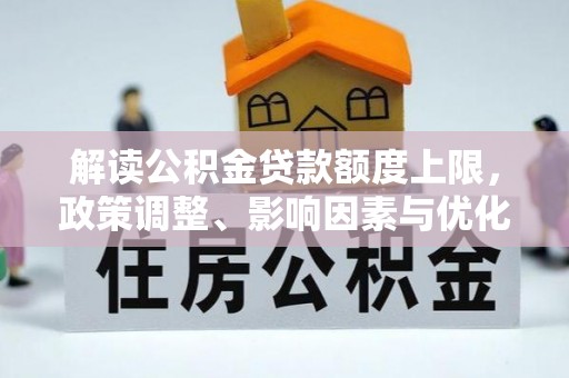云岩解读公积金贷款额度上限，政策调整、影响因素与优化策略