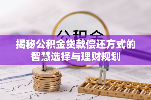 云岩揭秘公积金贷款偿还方式的智慧选择与理财规划