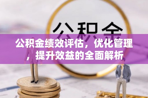 云岩公积金绩效评估，优化管理，提升效益的全面解析