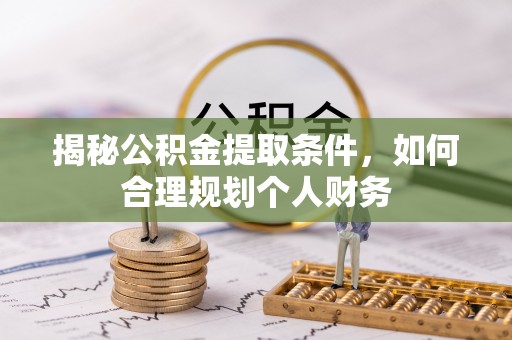 云岩揭秘公积金提取条件，如何合理规划个人财务