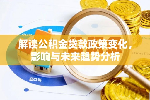 云岩解读公积金贷款政策变化，影响与未来趋势分析